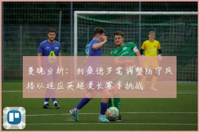 曼晚分析：利桑德罗需调整防守风格以适应英超漫长赛季挑战