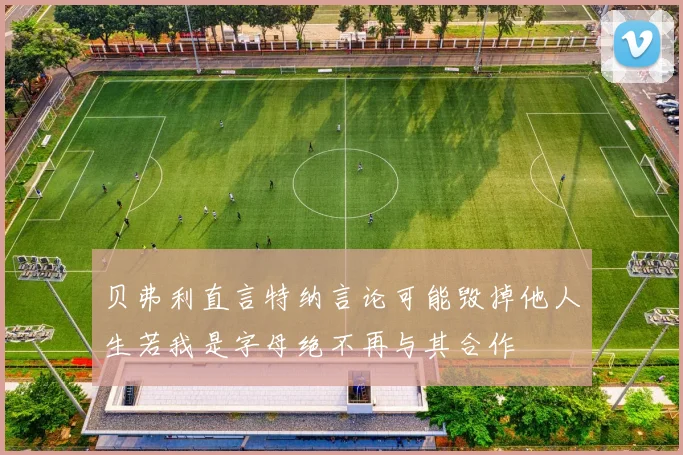 贝弗利直言特纳言论可能毁掉他人生若我是字母绝不再与其合作