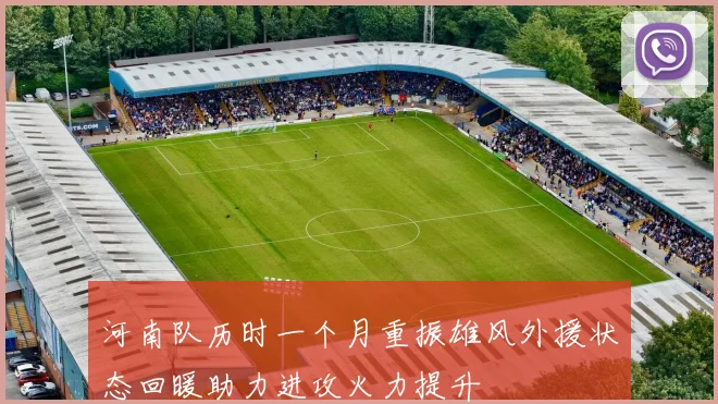 河南队历时一个月重振雄风外援状态回暖助力进攻火力提升