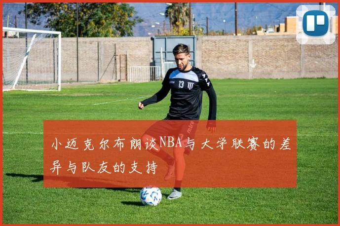 小迈克尔布朗谈NBA与大学联赛的差异与队友的支持