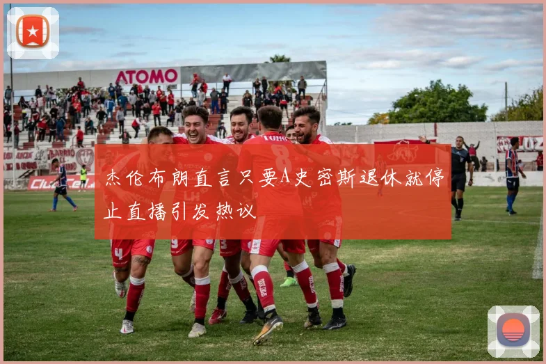 杰伦布朗直言只要A史密斯退休就停止直播引发热议